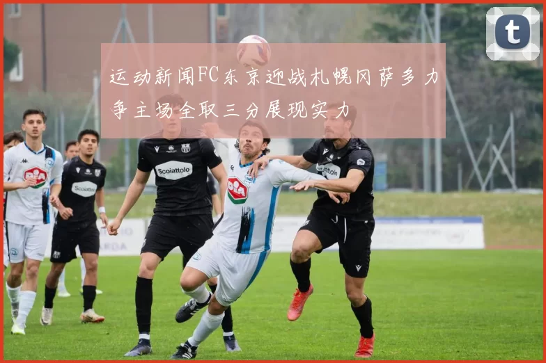 运动新闻FC东京迎战札幌冈萨多力争主场全取三分展现实力