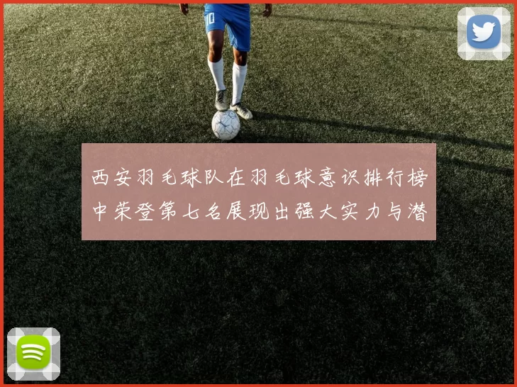 西安羽毛球队在羽毛球意识排行榜中荣登第七名展现出强大实力与潜力